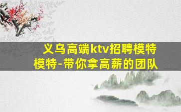 义乌高端ktv招聘模特模特-带你拿高薪的团队